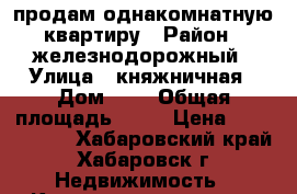 продам однакомнатную квартиру › Район ­ железнодорожный › Улица ­ княжничная › Дом ­ 5 › Общая площадь ­ 38 › Цена ­ 2 500 000 - Хабаровский край, Хабаровск г. Недвижимость » Квартиры продажа   